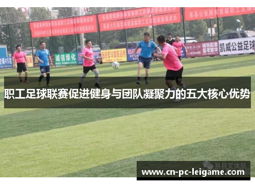 职工足球联赛促进健身与团队凝聚力的五大核心优势
