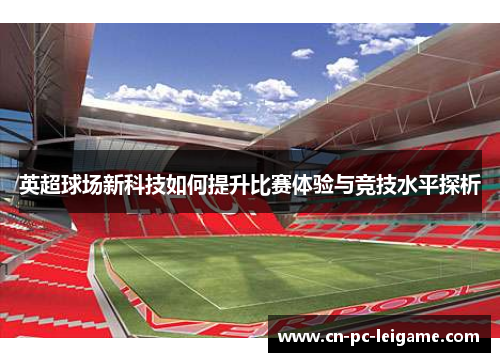英超球场新科技如何提升比赛体验与竞技水平探析