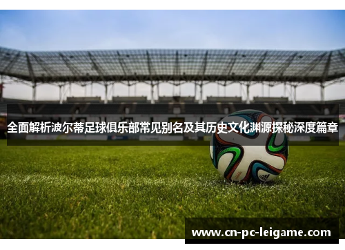 全面解析波尔蒂足球俱乐部常见别名及其历史文化渊源探秘深度篇章