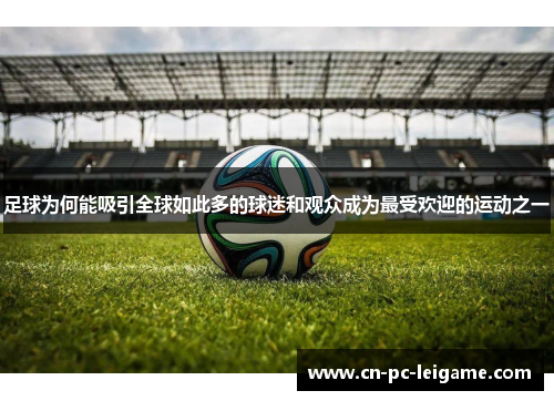 足球为何能吸引全球如此多的球迷和观众成为最受欢迎的运动之一