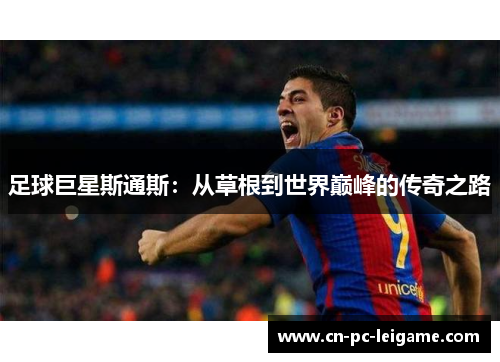 足球巨星斯通斯：从草根到世界巅峰的传奇之路