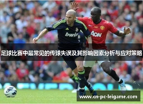 足球比赛中最常见的传球失误及其影响因素分析与应对策略 足球比赛中最常见的传球失误及其影响因素分析与应对策略