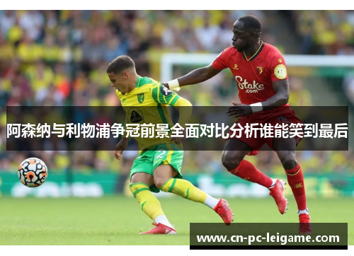 阿森纳与利物浦争冠前景全面对比分析谁能笑到最后