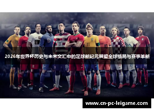 2026年世界杯历史与未来交汇中的足球新纪元展望全球格局与赛事革新 2026年世界杯历史与未来交汇中的足球新纪元展望全球格局与赛事革新