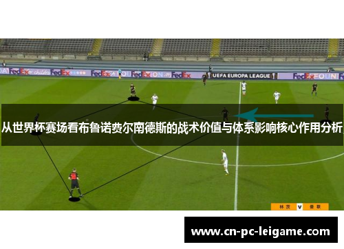 从世界杯赛场看布鲁诺费尔南德斯的战术价值与体系影响核心作用分析