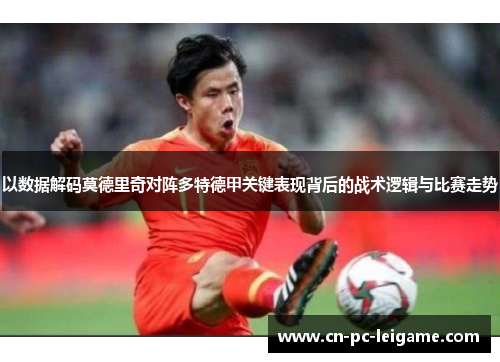 以数据解码莫德里奇对阵多特德甲关键表现背后的战术逻辑与比赛走势