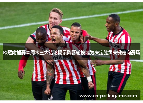欧冠附加赛本周末三大结论揭示阵容轮换成为决定胜负关键走向赛场 欧冠附加赛本周末三大结论揭示阵容轮换成为决定胜负关键走向赛场