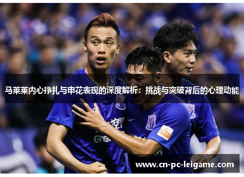 马莱莱内心挣扎与申花表现的深度解析：挑战与突破背后的心理动能