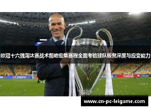 欧冠十六强淘汰赛战术前瞻密集赛程全面考验球队板凳深度与应变能力