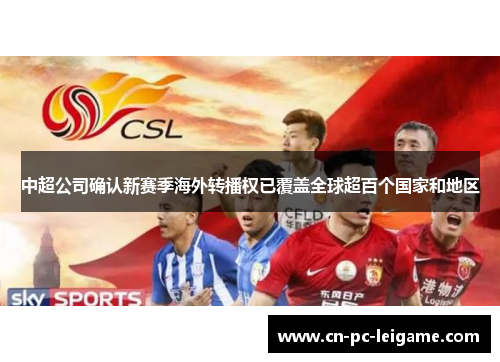 中超公司确认新赛季海外转播权已覆盖全球超百个国家和地区 中超公司确认新赛季海外转播权已覆盖全球超百个国家和地区